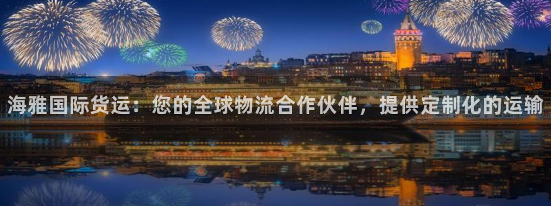 尊龙百度贴吧：海雅国际货运：您的全球物流合作伙伴，提供定