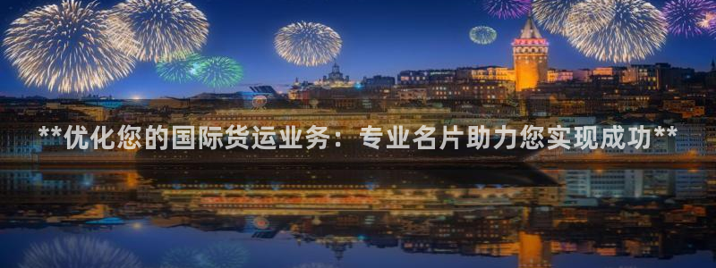 尊龙人生就是博现金：**优化您的国际货运业务：专业名片助