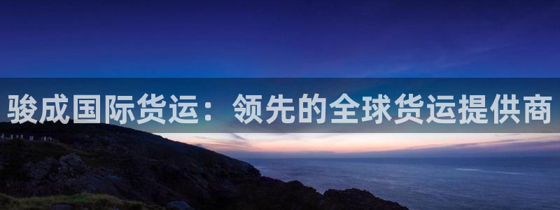 z6com尊龙凯时代理：骏成国际货运：领先的全球货运提供