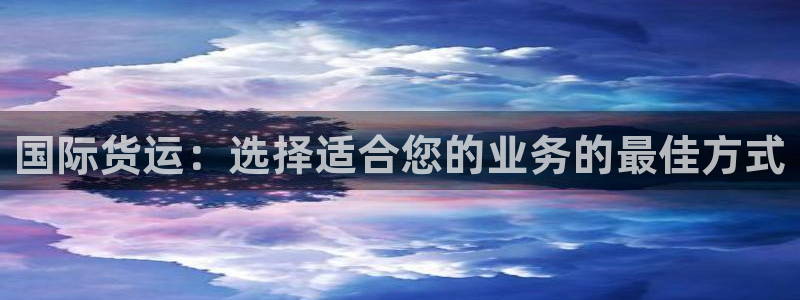 尊龙官网/首选kpm：国际货运：选择适合您的业务的最佳方