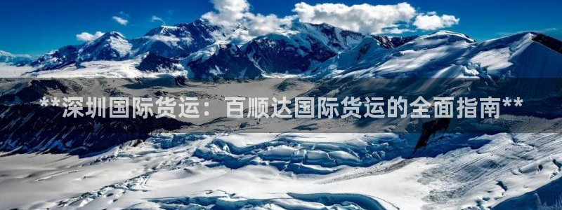 尊龙d88手机版下载：**深圳国际货运：百顺达国际货运的