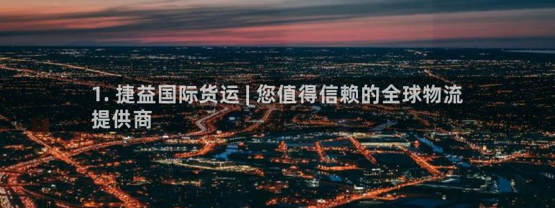 尊龙个人资料简介：1. 捷益国际货运 | 您值得信赖的全