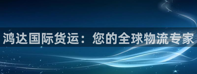 尊龙d88官网可靠送38元：鸿达国际货运：您的全球物流专