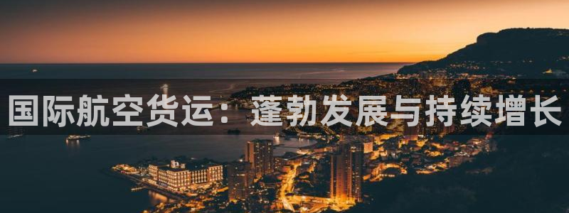 尊龙,人生就是博!登录国际：国际航空货运：蓬勃发展与持续