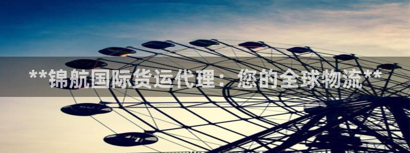 尊龙凯时官方下载：**锦航国际货运代理：您的全球物流**