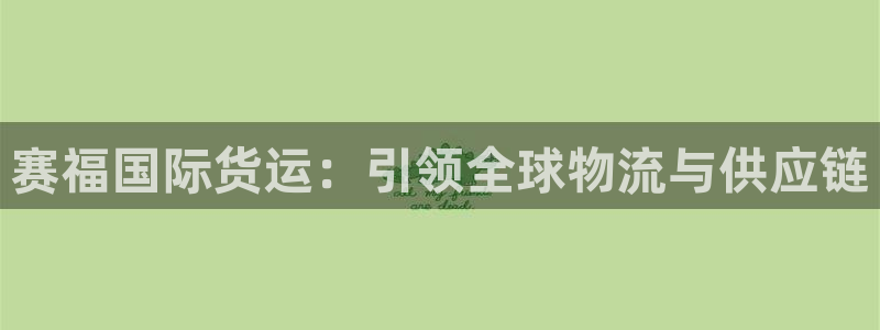 尊龙凯时人生就是搏 品牌专区：赛福国际货运：引领全球物流
