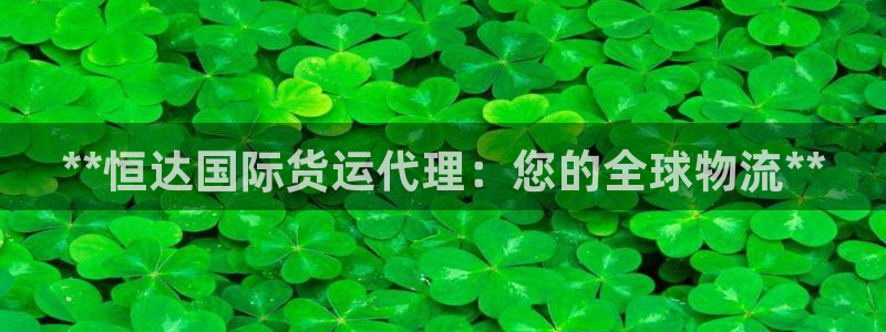 尊龙人生就是博网站下载：**恒达国际货运代理：您的全球物