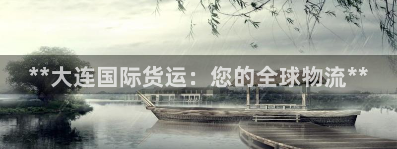 尊龙服饰有限公司地址：**大连国际货运：您的全球物流**