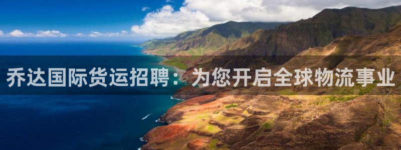 尊龙实业：乔达国际货运招聘：为您开启全球物流事业