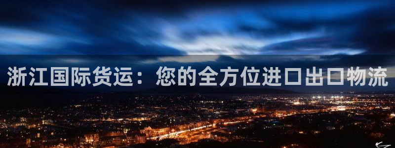 尊龙500价格：浙江国际货运：您的全方位进口出口物流
