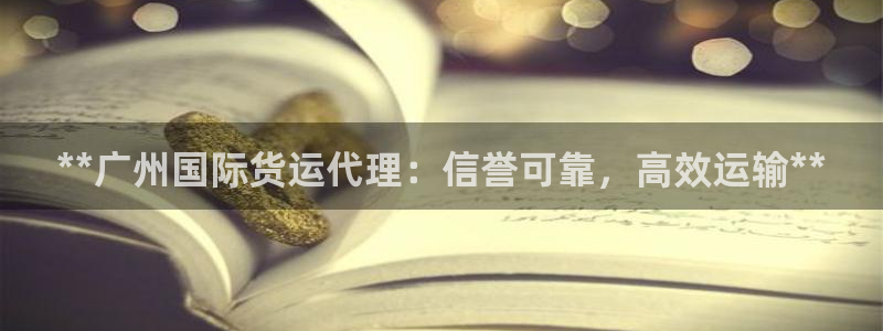 尊龙手机官方客户端下载安卓：**广州国际货运代理：信誉可